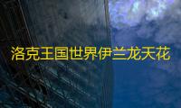 洛克王国世界伊兰龙天花板配置：秒杀流技能一键毕业攻略